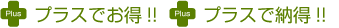プラスでお得!!納得!!